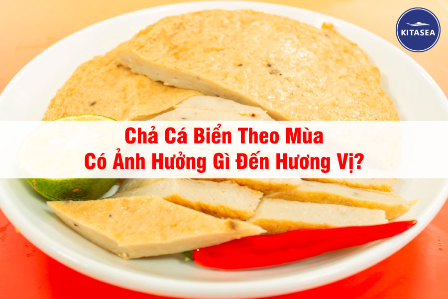 Chả Cá Biển Theo Mùa Có Ảnh Hưởng Gì Đến Hương Vị?